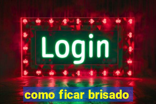 como ficar brisado